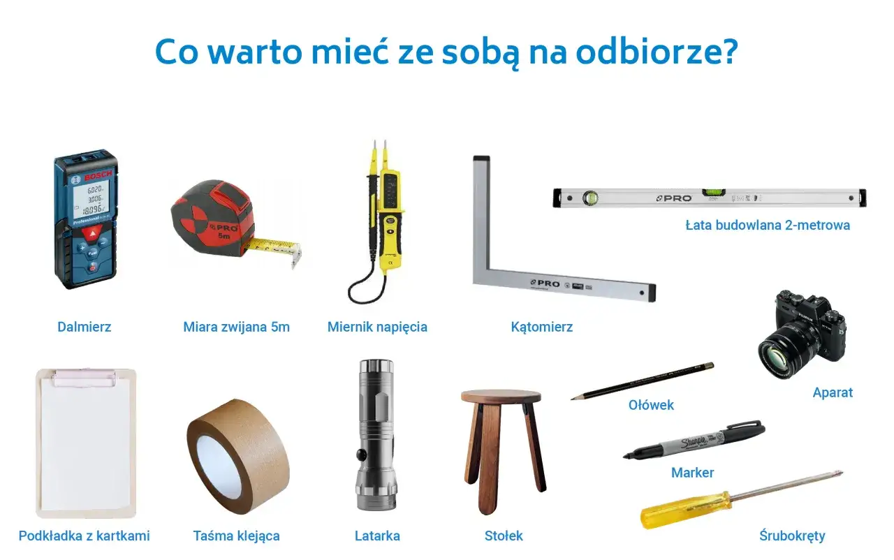 Narzędzia do odbioru domu: dalmierz, miara, miernik napięcia, łata, kątomierz, aparat, podkładka, taśma, latarka, stołek, ołówek, marker, śrubokręty.